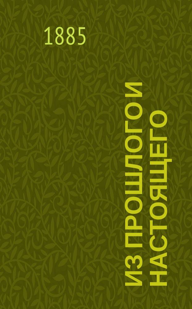 Из прошлого и настоящего : (Из журн.: "Русская мысль" М. 1885, № 10, с. 47-69, 215-237, 1886, № 1, с. 211-244; 1886 № 3, с. 195-229, 1888 № 3, с. 72-114)