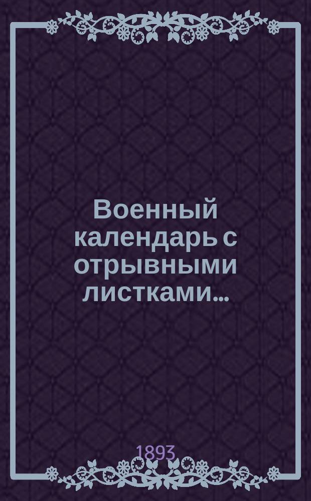 Военный календарь [с отрывными листками].. : С сведениями, полезными для военнослужащих всех родов оружия. ... на 1894 г