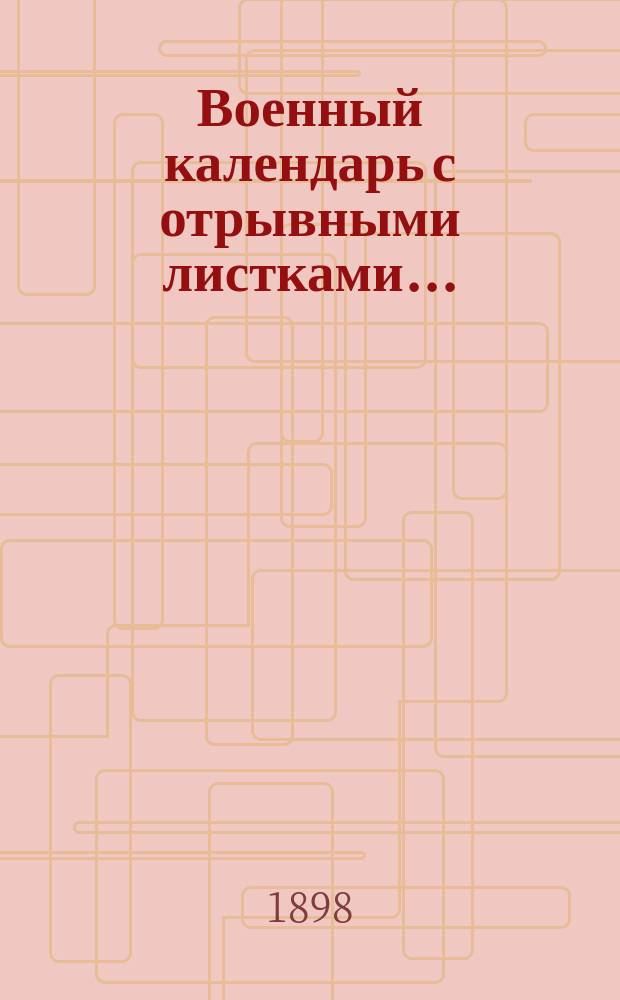 Военный календарь [с отрывными листками].. : С сведениями, полезными для военнослужащих всех родов оружия. ... на 1898 г