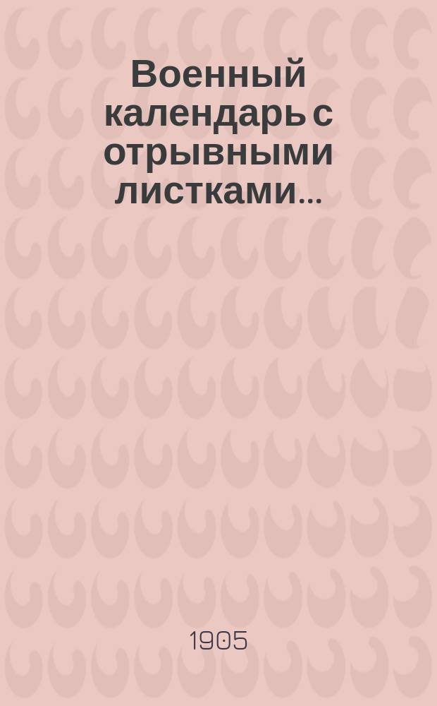 Военный календарь [с отрывными листками].. : С сведениями, полезными для военнослужащих всех родов оружия. ... на 1906 г