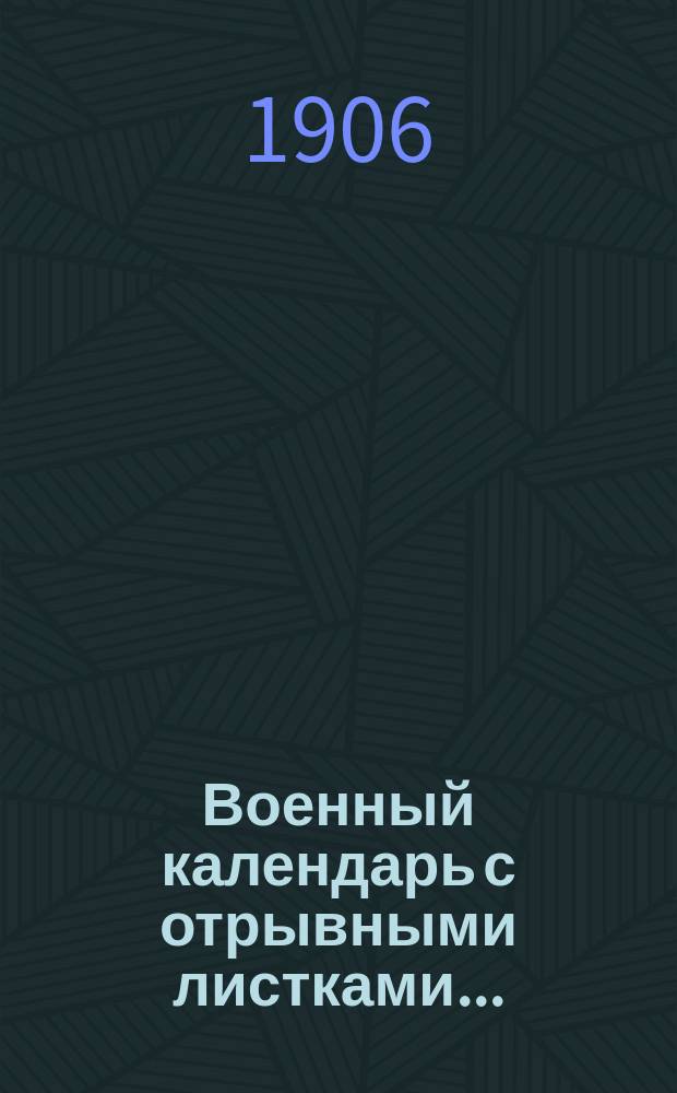 Военный календарь [с отрывными листками].. : С сведениями, полезными для военнослужащих всех родов оружия. ... на 1907 г.
