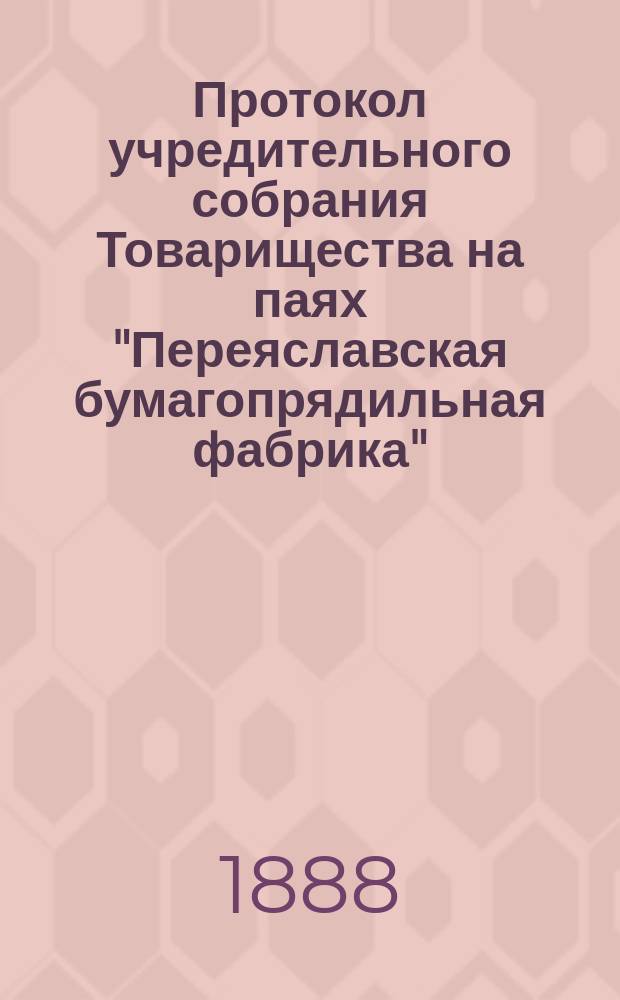 Протокол [учредительного собрания Товарищества на паях "Переяславская бумагопрядильная фабрика"], составленный 15 сентября 1887 года