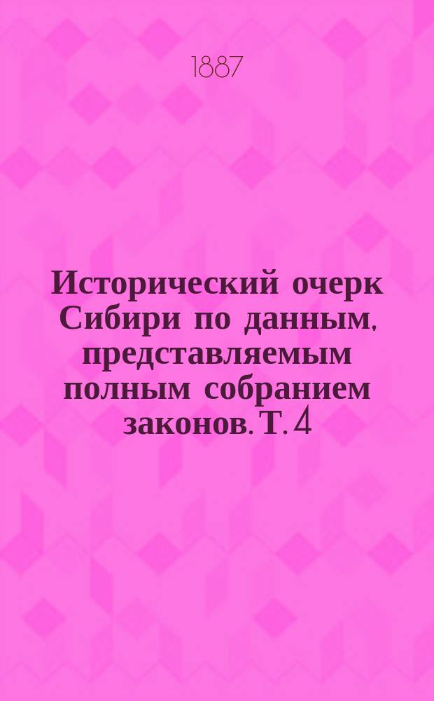 Исторический очерк Сибири по данным, представляемым полным собранием законов. Т. 4 : Екатерининское время
