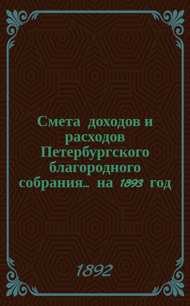 Смета доходов и расходов Петербургского благородного собрания... ... на 1893 год