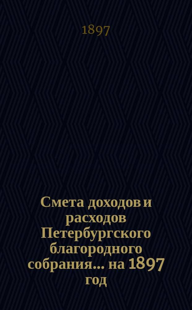 Смета доходов и расходов Петербургского благородного собрания... ... на 1897 год