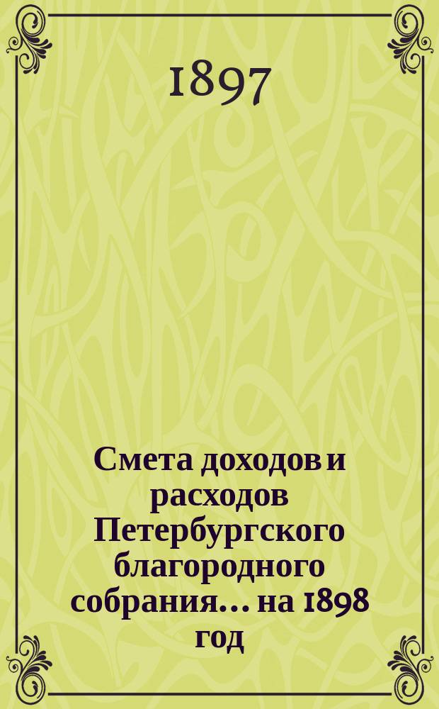 Смета доходов и расходов Петербургского благородного собрания... ... на 1898 год