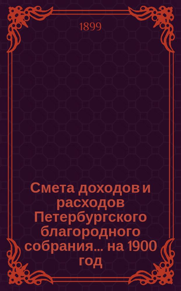 Смета доходов и расходов Петербургского благородного собрания... ... на 1900 год