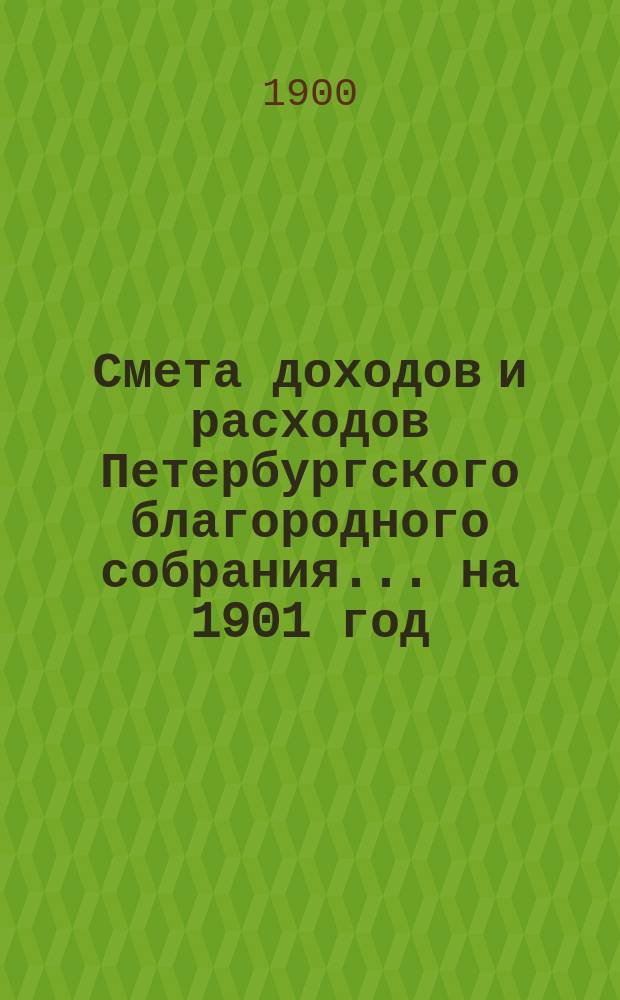 Смета доходов и расходов Петербургского благородного собрания... ... на 1901 год