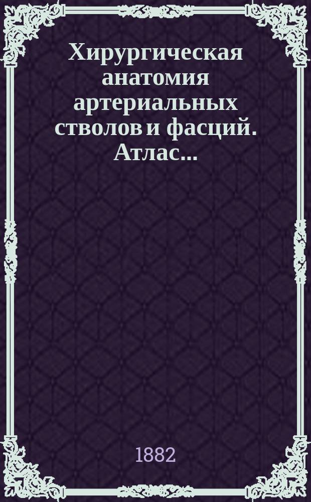 Хирургическая анатомия артериальных стволов и фасций. Атлас... : Атлас...