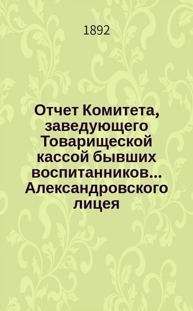 Отчет Комитета, заведующего Товарищеской кассой бывших воспитанников... Александровского лицея... ... за 1891-1892 гг