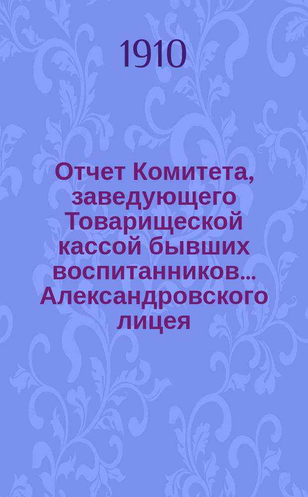 Отчет Комитета, заведующего Товарищеской кассой бывших воспитанников... Александровского лицея... ... за 1909-1910 г. Год 19-й