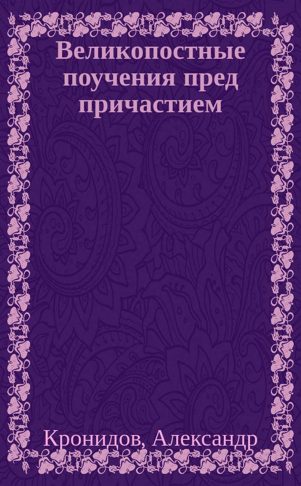 Великопостные поучения пред причастием; В неделю крестопоклонную / Свящ. Александр Кронидов