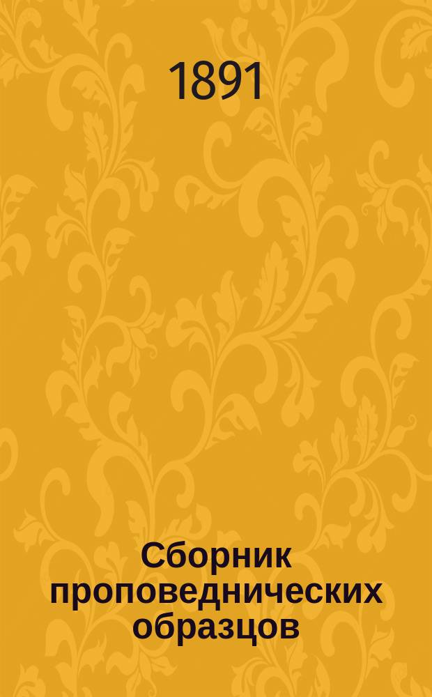 Сборник проповеднических образцов : Проповеди святоотеческие и рус. с прил. плана для катихизических бесед : Опыт гомилетической хрестоматии
