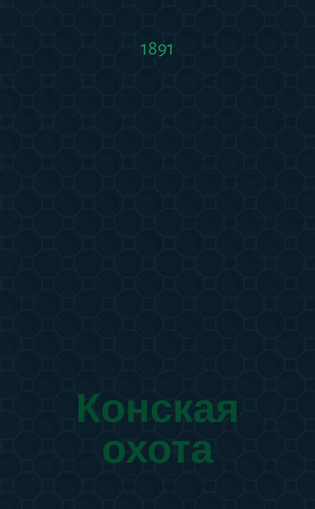 Конская охота : Коннозаводский, скаковой и рысистый илл. журн. : Орган Тульского о-ва охотников конских испытаний. Г. 1-17
