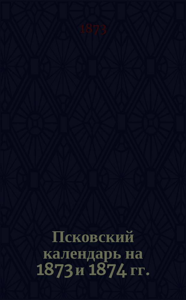 Псковский календарь на 1873 и 1874 гг.