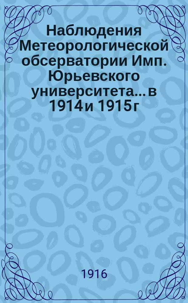 Наблюдения Метеорологической обсерватории Имп. Юрьевского университета... в 1914 и 1915 г.