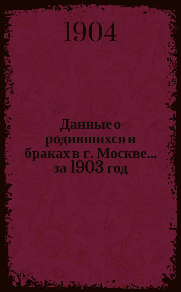 Данные о родившихся и браках в г. Москве ... за 1903 год