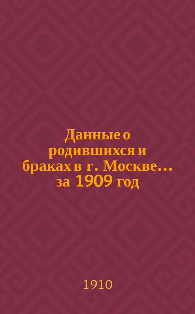 Данные о родившихся и браках в г. Москве ... за 1909 год