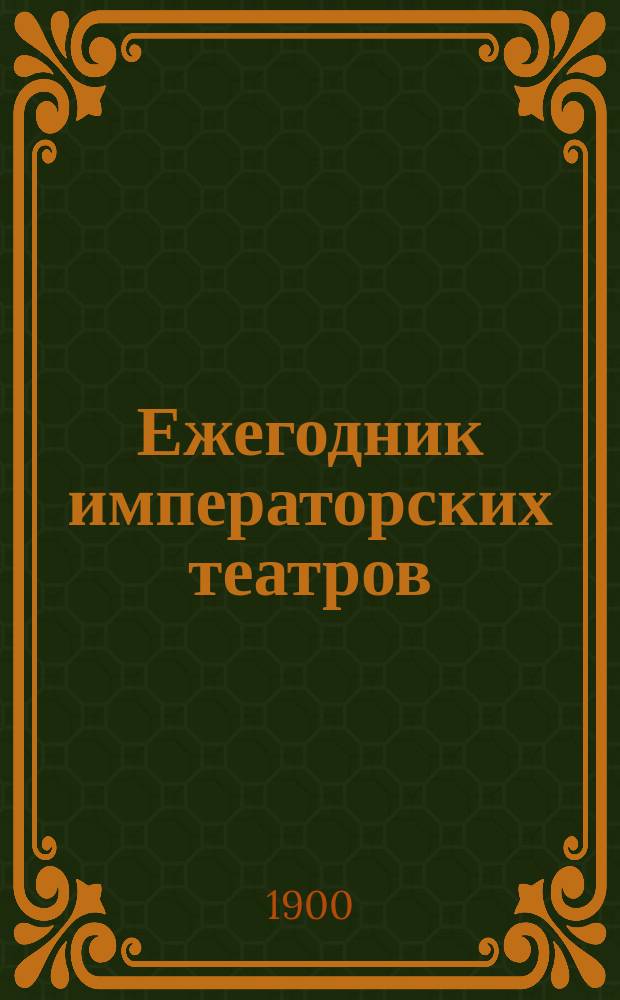 Ежегодник императорских театров : издание Дирекции императорских театров. Сезон 1899/1900, [Кн. 1-3]