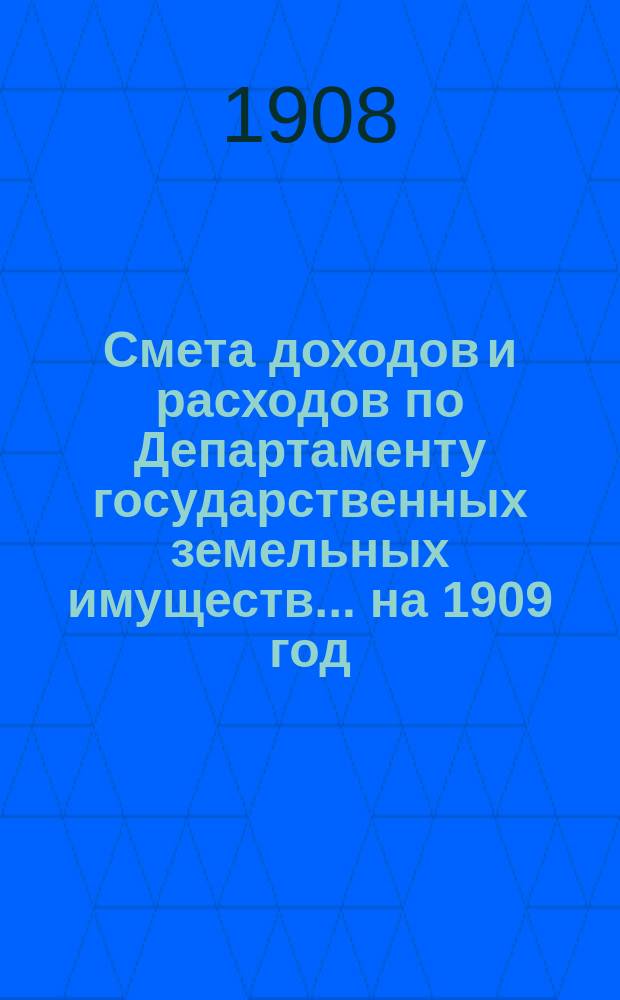 Смета доходов и расходов по Департаменту государственных земельных имуществ... на 1909 год : Узаконения и распоряжения|, на которых основаны сметные назначения по Департаменту государственных земельных имуществ