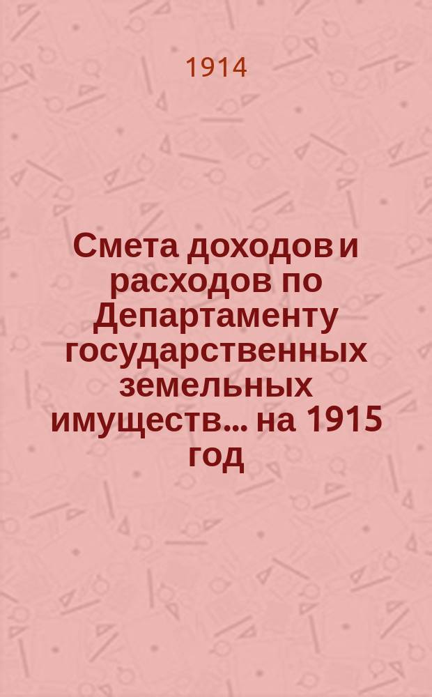 Смета доходов и расходов по Департаменту государственных земельных имуществ... на 1915 год : Материалы ...