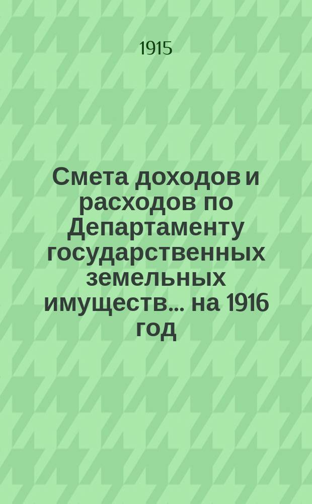Смета доходов и расходов по Департаменту государственных земельных имуществ... на 1916 год : Материалы...