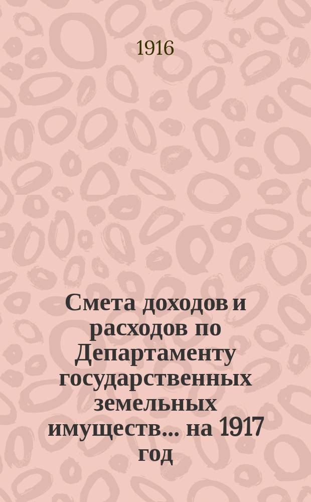 Смета доходов и расходов по Департаменту государственных земельных имуществ... на 1917 год