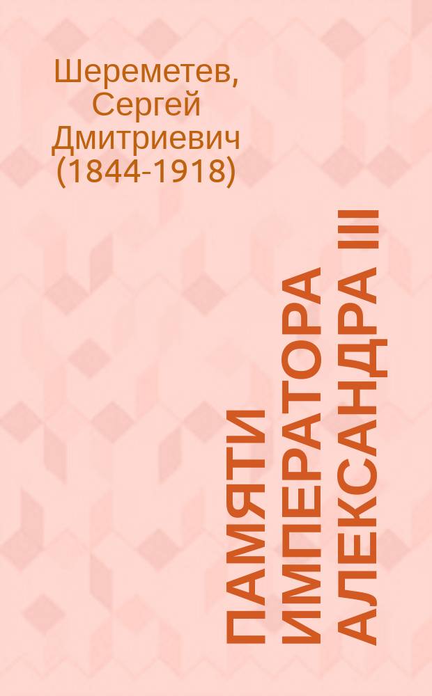 Памяти императора Александра III : Речь, произнесенная 2-го декабря 1894 в чрезвычайном собрании О-ва любит. древней письменности, пред. гр. С. Д. Шереметевым
