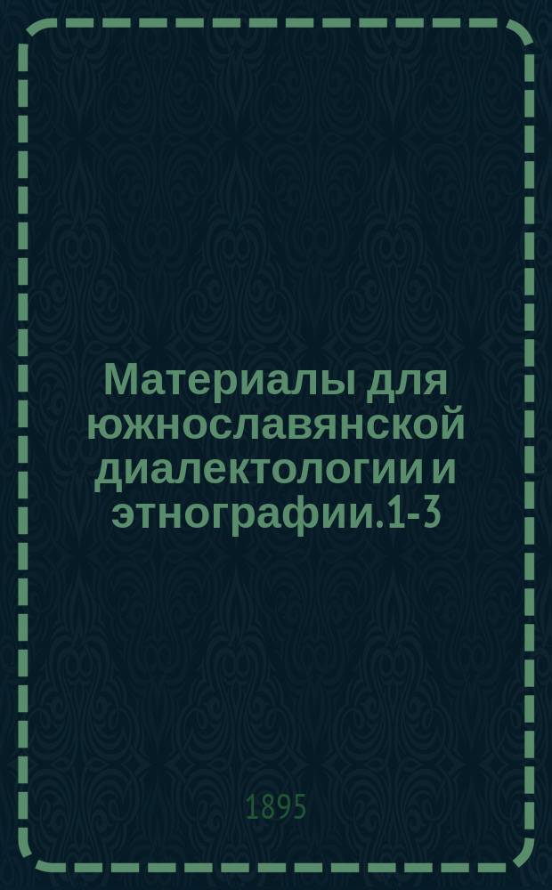 Материалы для южнославянской диалектологии и этнографии. 1-3