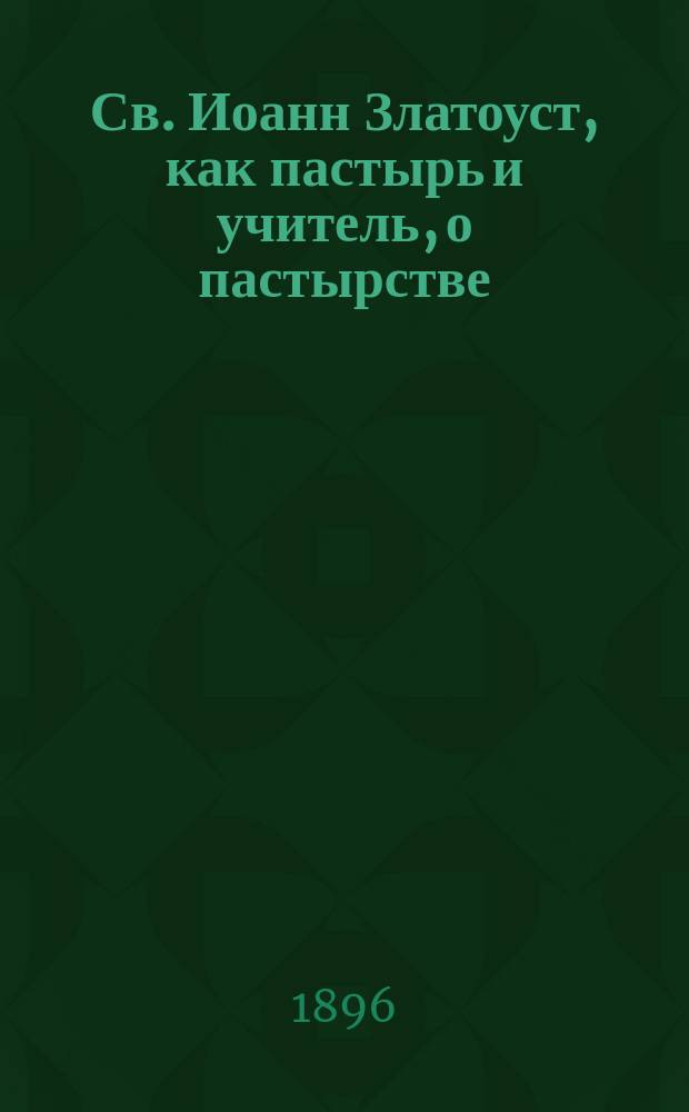 Св. Иоанн Златоуст, как пастырь и учитель, о пастырстве