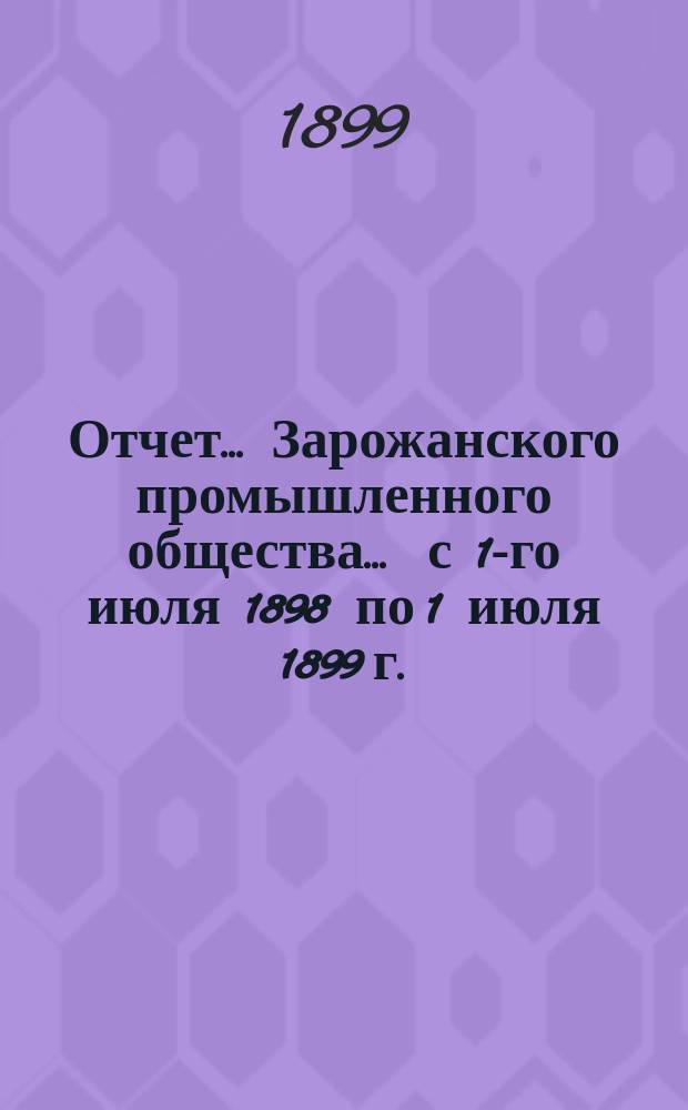Отчет... Зарожанского промышленного общества... ... с 1-го июля 1898 по 1 июля 1899 г.