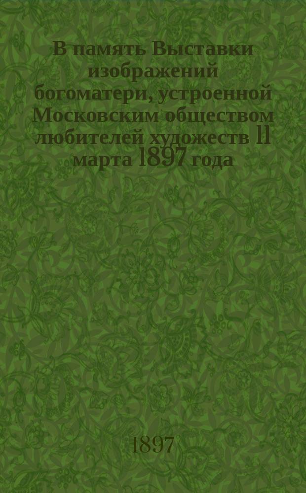 В память Выставки изображений богоматери, устроенной Московским обществом любителей художеств 11 марта 1897 года