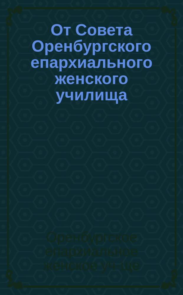 От Совета Оренбургского епархиального женского училища : О приеме и представлении в I, II, III, IV и V классы девиц в авг. 1897-98 учеб. г