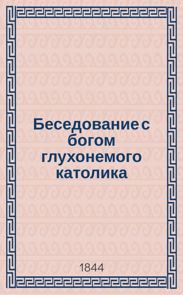 Беседование с богом глухонемого католика : (Списано 1844 г.)