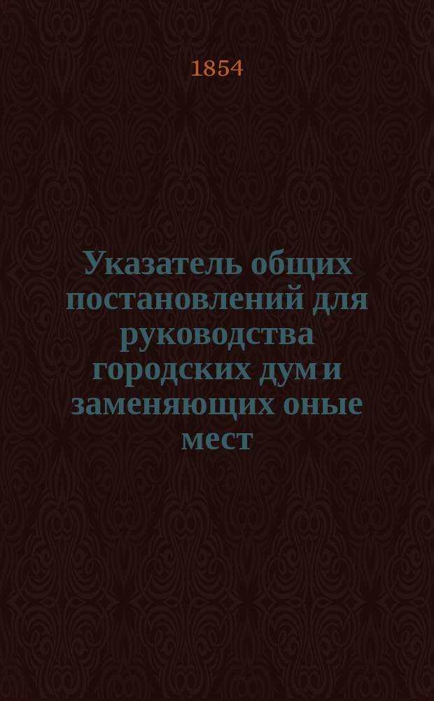 Указатель общих постановлений для руководства городских дум и заменяющих оные мест
