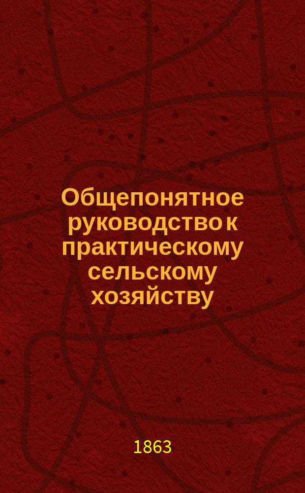 Общепонятное руководство к практическому сельскому хозяйству : Кн. для сел. хозяев, управляющих имениями, агрономов и всех желающих заниматься с.-х. пром-стью. Ч. 6