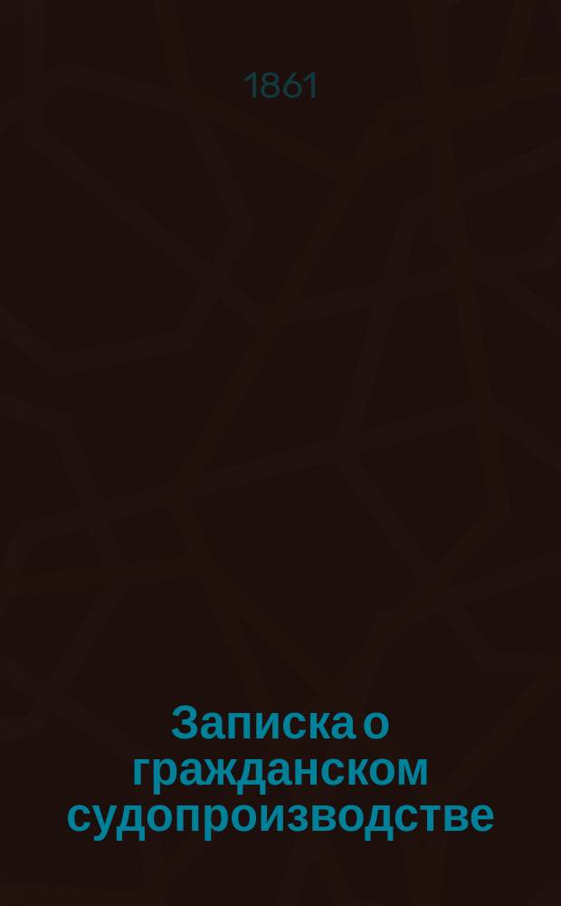 Записка о гражданском судопроизводстве : (Сост. К. Победоносцевым в дек. 1861 г.)