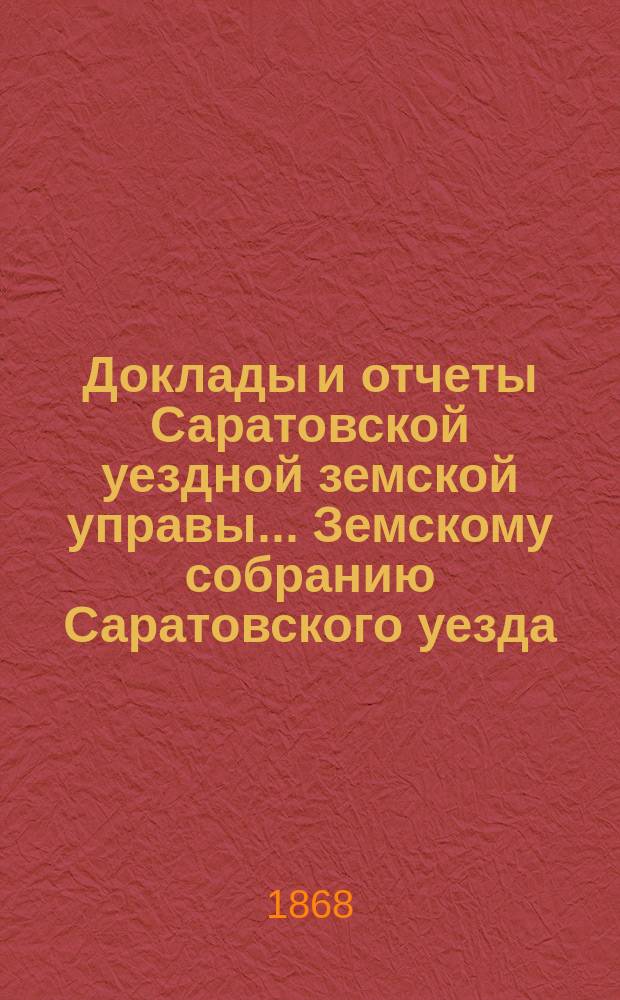 Доклады и отчеты Саратовской уездной земской управы... Земскому собранию Саратовского уезда