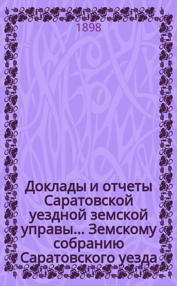 Доклады и отчеты Саратовской уездной земской управы... Земскому собранию Саратовского уезда. ... [33-му] очередному 1898 года : По дорожному капиталу