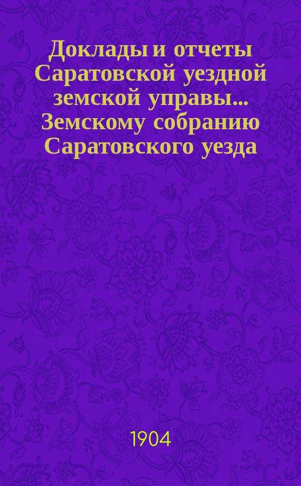 Доклады и отчеты Саратовской уездной земской управы... Земскому собранию Саратовского уезда. ... [39-му] очередному сессии 1904 года : По народному здравию и ветеринарии