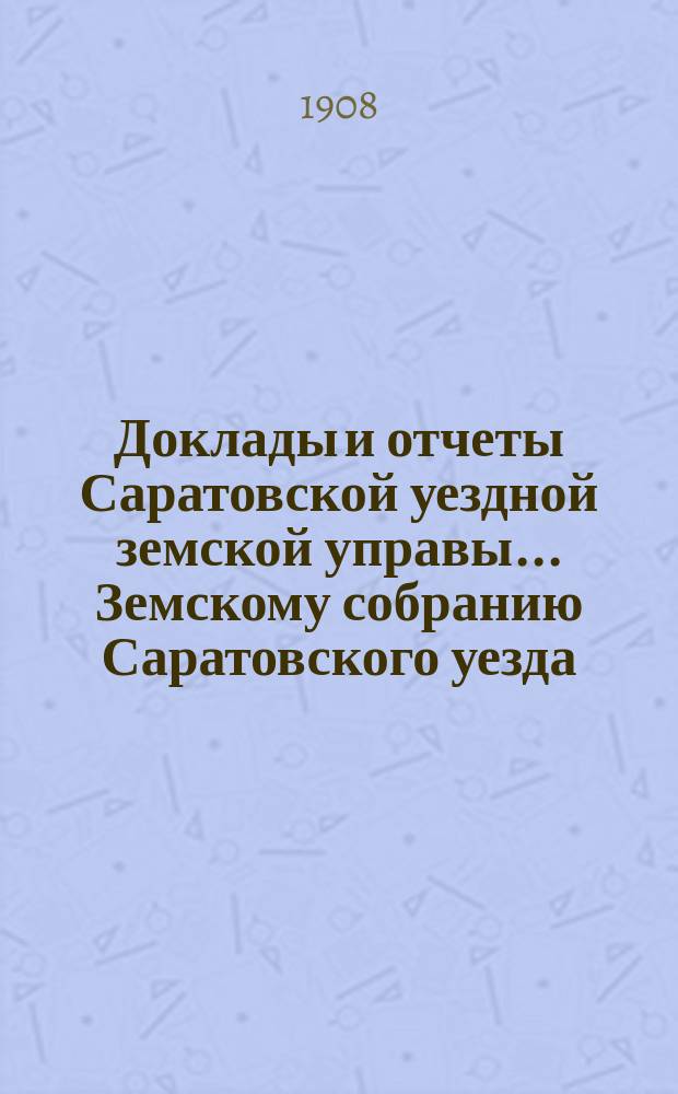 Доклады и отчеты Саратовской уездной земской управы... Земскому собранию Саратовского уезда. ... XLIII очередному 1908 г. : Народное образование