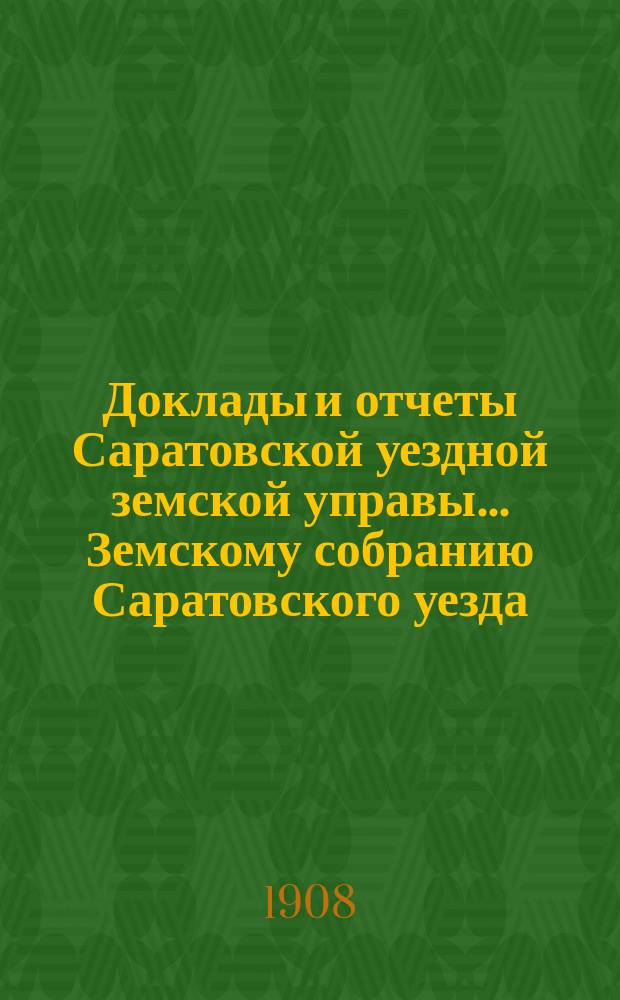 Доклады и отчеты Саратовской уездной земской управы... Земскому собранию Саратовского уезда. ... чрезвычайному 30 ноября 1908 года : По введению в уезде всеобщего обучения