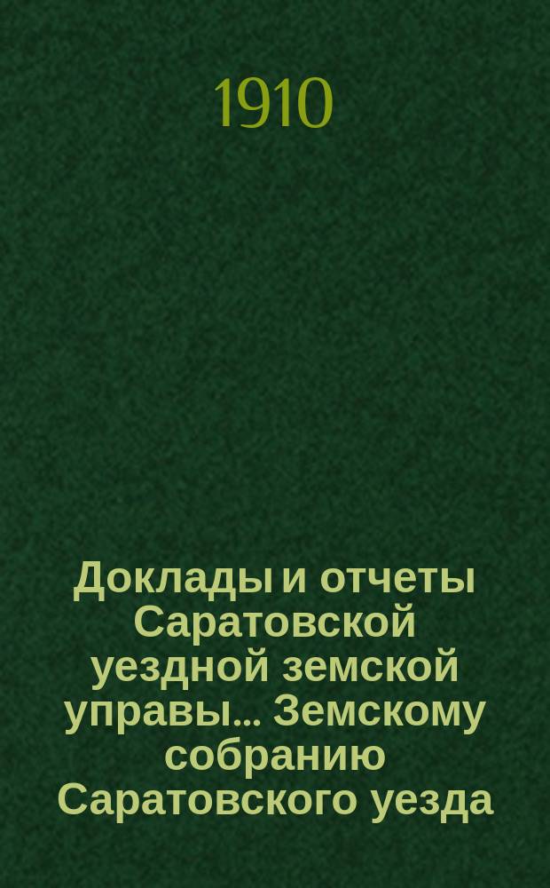 Доклады и отчеты Саратовской уездной земской управы... Земскому собранию Саратовского уезда. ... чрезвычайному 15 января 1910 г. : Доклад Уездной управы и журналы Комиссии по рассмотрению проекта положения о мерах помощи населению в случае неурожая