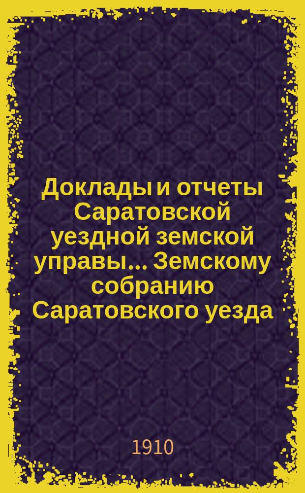 Доклады и отчеты Саратовской уездной земской управы... Земскому собранию Саратовского уезда. ... [45-му] очередному сессии 1910 года : По введению всеобщего обучения в уезде