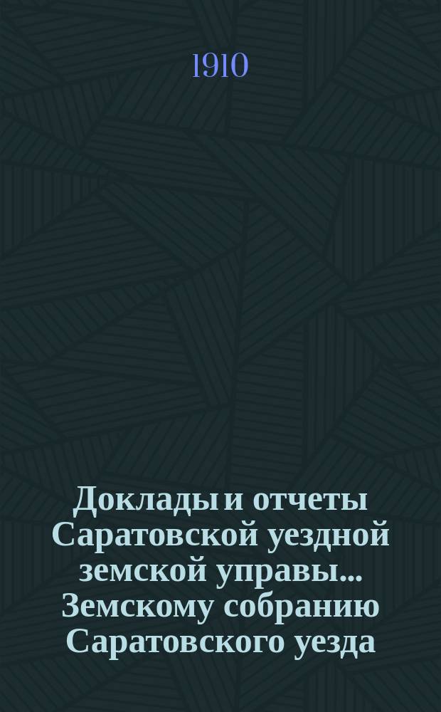 Доклады и отчеты Саратовской уездной земской управы... Земскому собранию Саратовского уезда. ... [45-му] очередному сессии 1910 года : По отделу народного образования