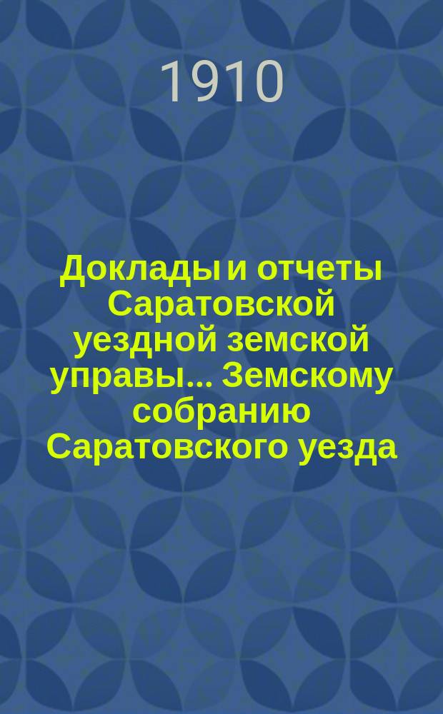 Доклады и отчеты Саратовской уездной земской управы... Земскому собранию Саратовского уезда. ... 45-му очередному сессии 1910 года : По экономическому отделению