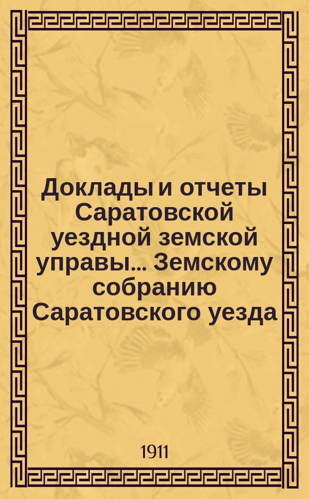 Доклады и отчеты Саратовской уездной земской управы... Земскому собранию Саратовского уезда. ... 46-му очередному сессии 1911 года : По экономическому отделению