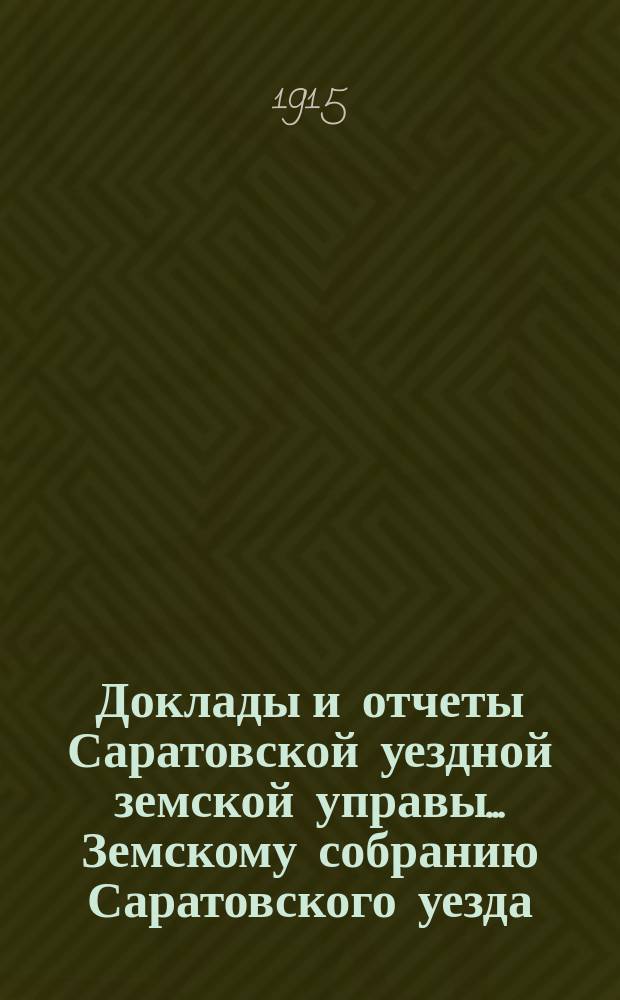 Доклады и отчеты Саратовской уездной земской управы... Земскому собранию Саратовского уезда. ... [50-му] очередному сессии 1915 года : По отделениям: секретарскому, окладному, техническому и другим
