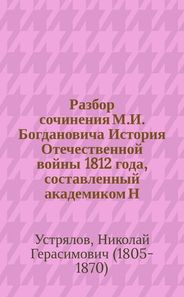 Разбор сочинения М.И. Богдановича История Отечественной войны 1812 года, составленный академиком Н.Г. Устряловым