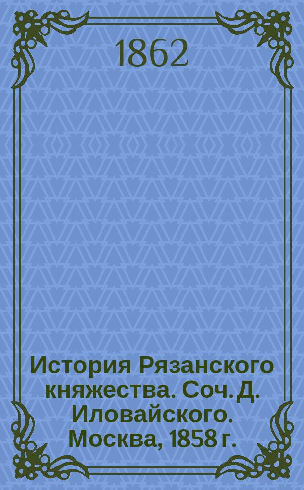 История Рязанского княжества. Соч. Д. Иловайского. Москва, 1858 г. : Рец. акад. Н.Г. Устрялова